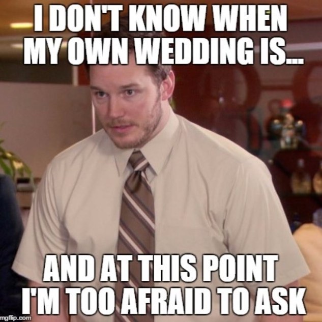 so stressed up that you forget your wedding date